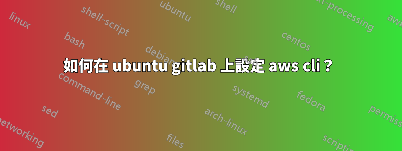 如何在 ubuntu gitlab 上設定 aws cli？