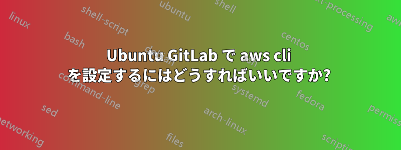 Ubuntu GitLab で aws cli を設定するにはどうすればいいですか?