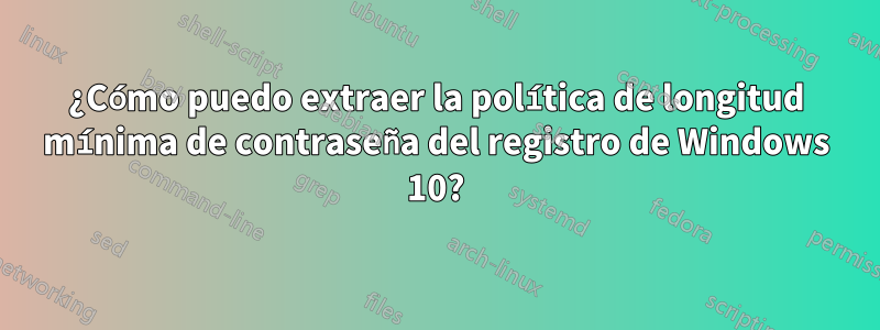 ¿Cómo puedo extraer la política de longitud mínima de contraseña del registro de Windows 10?