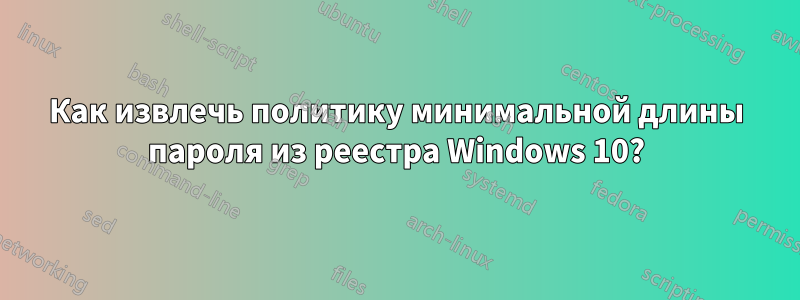 Как извлечь политику минимальной длины пароля из реестра Windows 10?