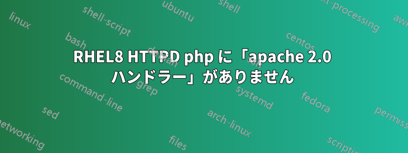 RHEL8 HTTPD php に「apache 2.0 ハンドラー」がありません