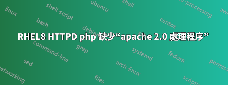RHEL8 HTTPD php 缺少“apache 2.0 處理程序”