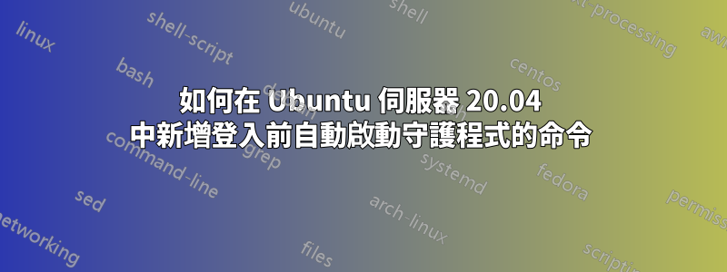如何在 Ubuntu 伺服器 20.04 中新增登入前自動啟動守護程式的命令