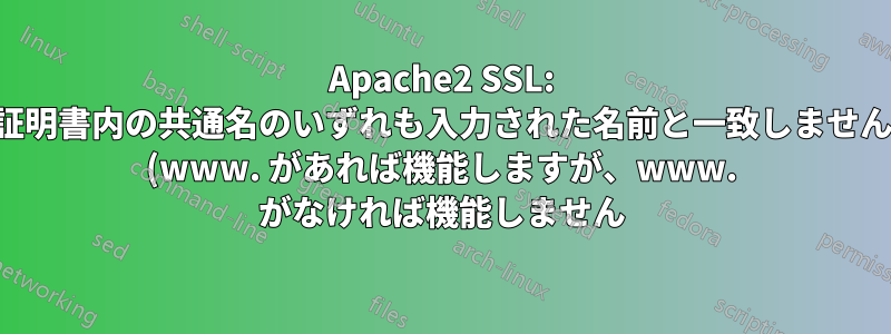 Apache2 SSL: 証明書内の共通名のいずれも入力された名前と一致しません (www. があれば機能しますが、www. がなければ機能しません)