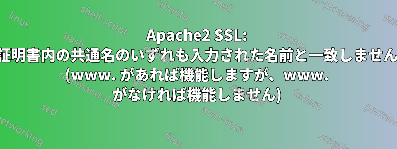 Apache2 SSL: 証明書内の共通名のいずれも入力された名前と一致しません (www. があれば機能しますが、www. がなければ機能しません)