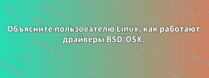 Объясните пользователю Linux, как работают драйверы BSD/OSX.