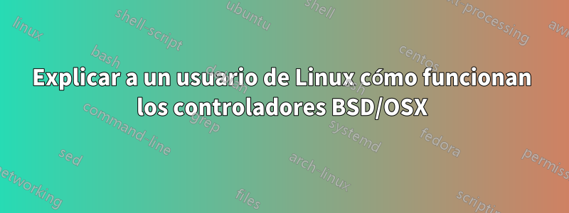 Explicar a un usuario de Linux cómo funcionan los controladores BSD/OSX