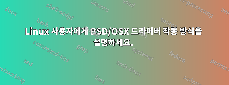 Linux 사용자에게 BSD/OSX 드라이버 작동 방식을 설명하세요.