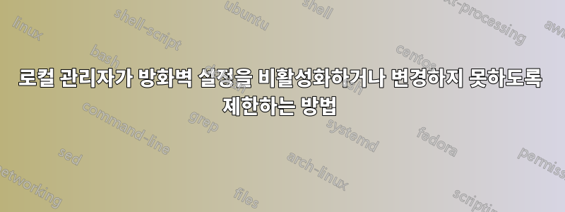 로컬 관리자가 방화벽 설정을 비활성화하거나 변경하지 못하도록 제한하는 방법