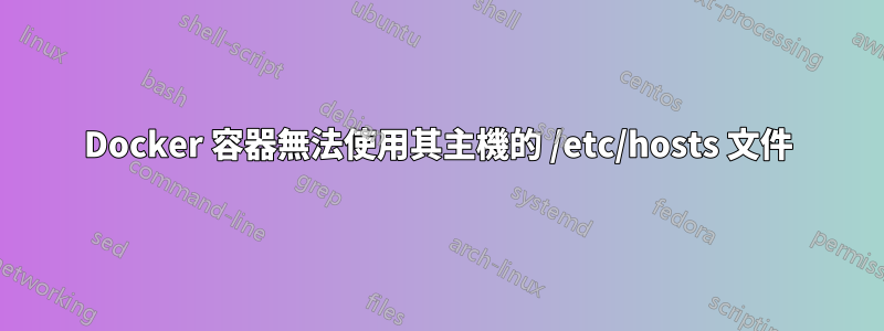 Docker 容器無法使用其主機的 /etc/hosts 文件
