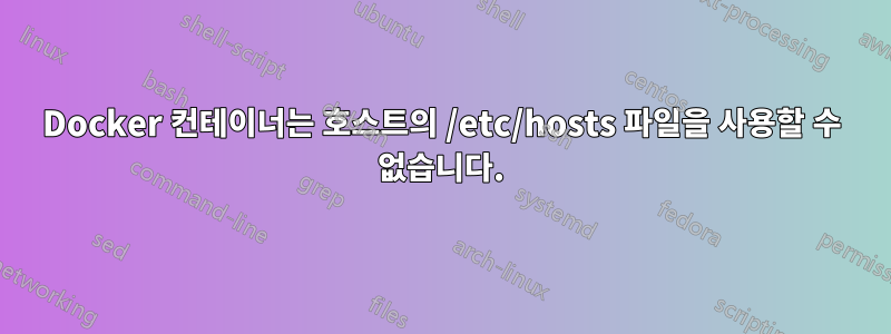 Docker 컨테이너는 호스트의 /etc/hosts 파일을 사용할 수 없습니다.
