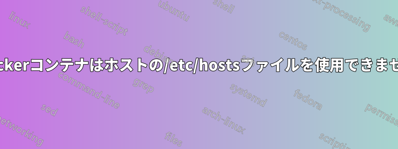 Dockerコンテナはホストの/etc/hostsファイルを使用できません