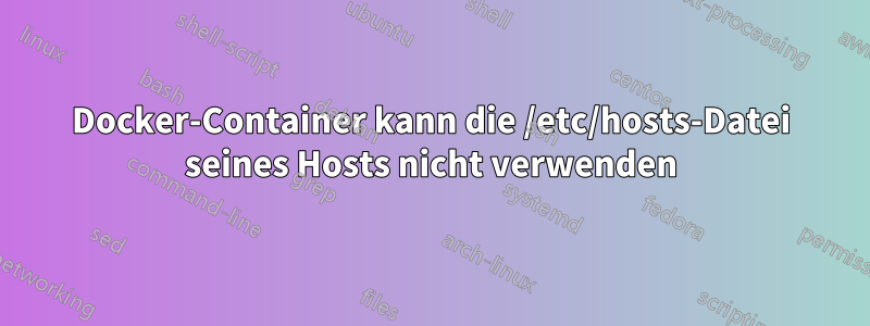 Docker-Container kann die /etc/hosts-Datei seines Hosts nicht verwenden