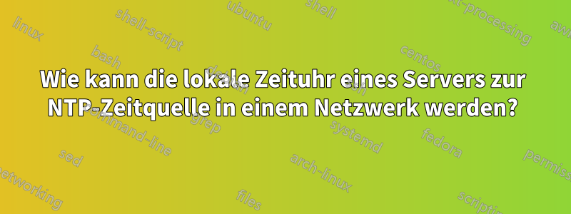 Wie kann die lokale Zeituhr eines Servers zur NTP-Zeitquelle in einem Netzwerk werden?