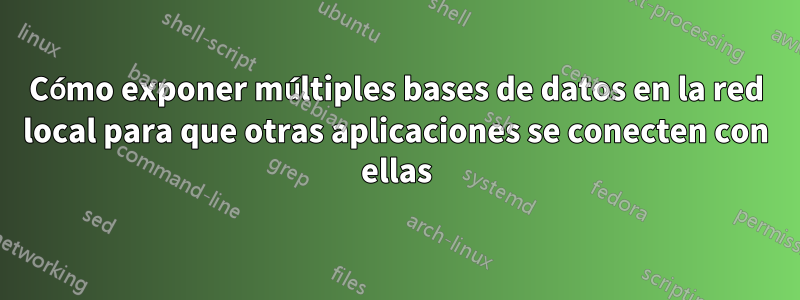 Cómo exponer múltiples bases de datos en la red local para que otras aplicaciones se conecten con ellas