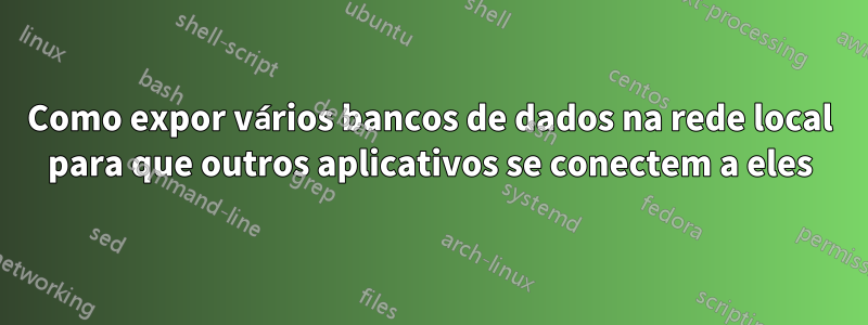 Como expor vários bancos de dados na rede local para que outros aplicativos se conectem a eles