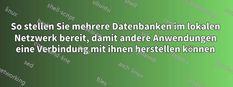 So stellen Sie mehrere Datenbanken im lokalen Netzwerk bereit, damit andere Anwendungen eine Verbindung mit ihnen herstellen können