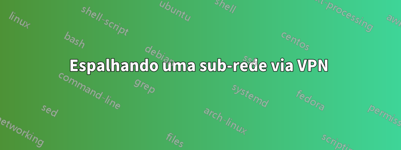 Espalhando uma sub-rede via VPN