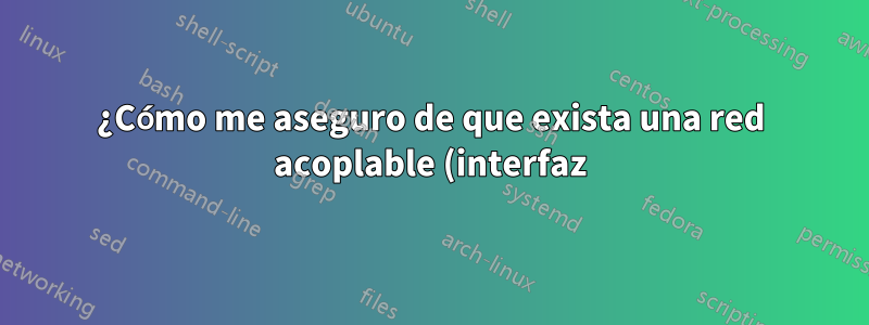 ¿Cómo me aseguro de que exista una red acoplable (interfaz) incluso cuando no se esté ejecutando?