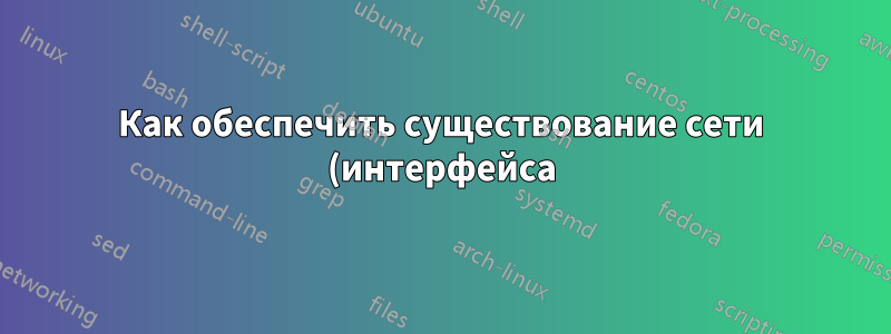 Как обеспечить существование сети (интерфейса) Docker, даже если она не запущена?
