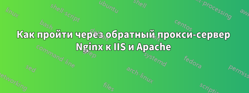Как пройти через обратный прокси-сервер Nginx к IIS и Apache