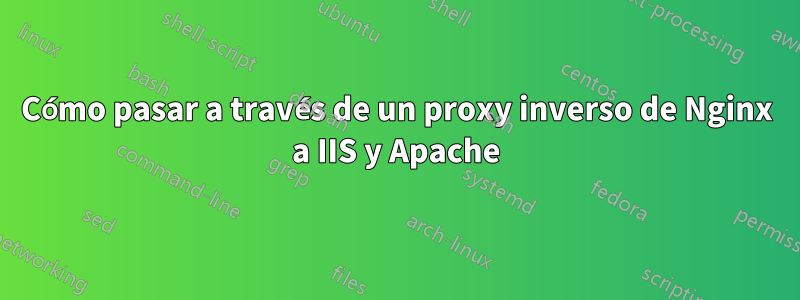 Cómo pasar a través de un proxy inverso de Nginx a IIS y Apache