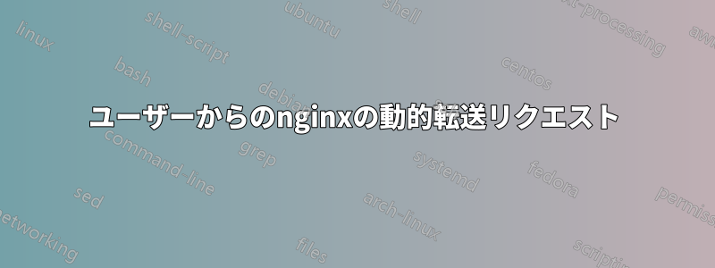 ユーザーからのnginxの動的転送リクエスト