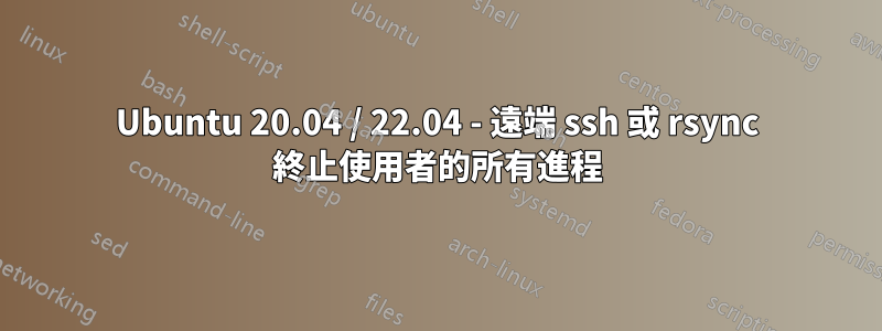 Ubuntu 20.04 / 22.04 - 遠端 ssh 或 rsync 終止使用者的所有進程