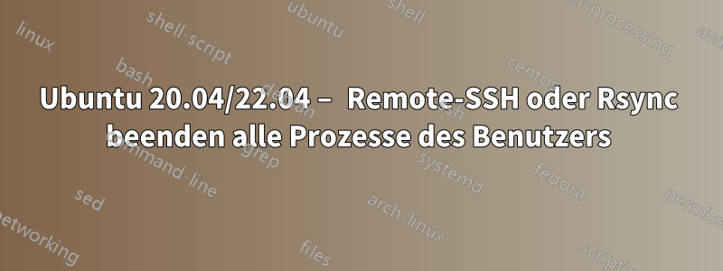 Ubuntu 20.04/22.04 – Remote-SSH oder Rsync beenden alle Prozesse des Benutzers