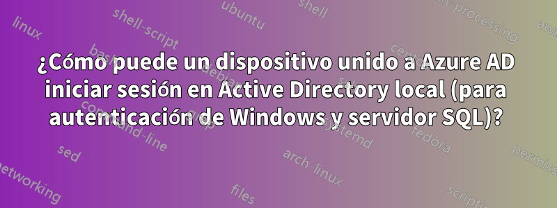 ¿Cómo puede un dispositivo unido a Azure AD iniciar sesión en Active Directory local (para autenticación de Windows y servidor SQL)?