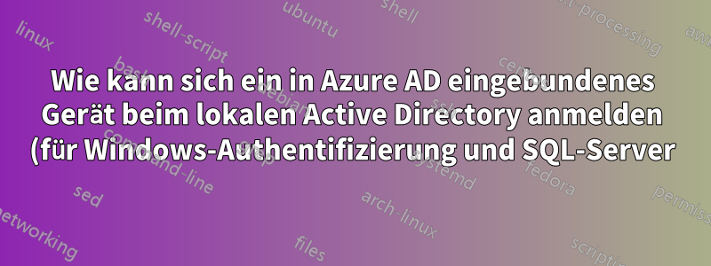 Wie kann sich ein in Azure AD eingebundenes Gerät beim lokalen Active Directory anmelden (für Windows-Authentifizierung und SQL-Server)