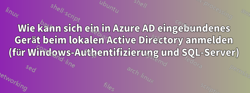 Wie kann sich ein in Azure AD eingebundenes Gerät beim lokalen Active Directory anmelden (für Windows-Authentifizierung und SQL-Server)