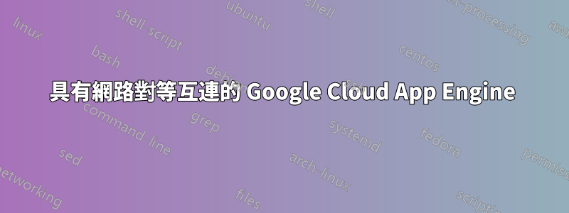 具有網路對等互連的 Google Cloud App Engine