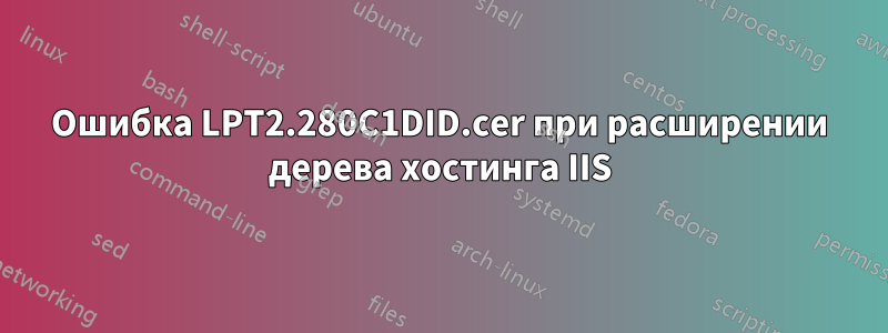 Ошибка LPT2.280C1DID.cer при расширении дерева хостинга IIS