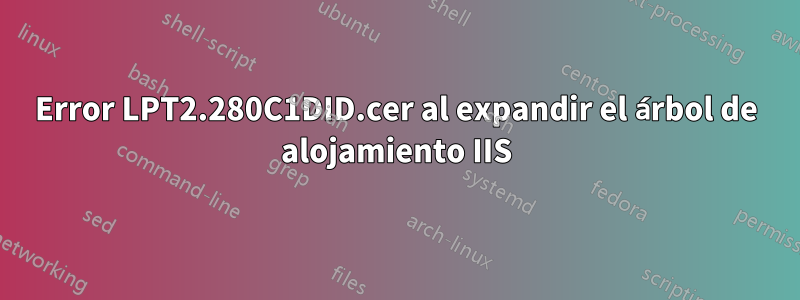 Error LPT2.280C1DID.cer al expandir el árbol de alojamiento IIS