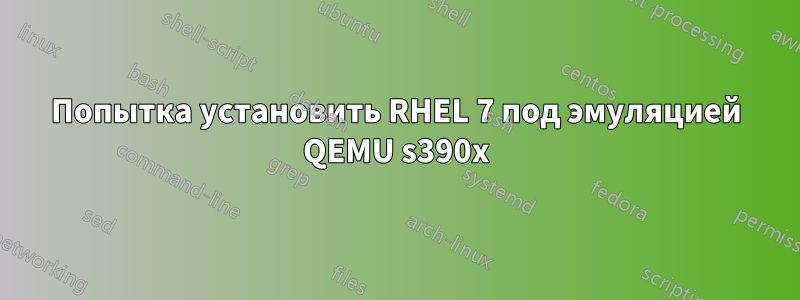 Попытка установить RHEL 7 под эмуляцией QEMU s390x
