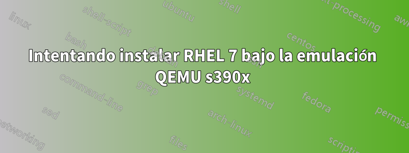 Intentando instalar RHEL 7 bajo la emulación QEMU s390x