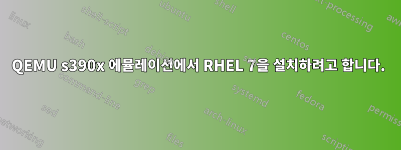 QEMU s390x 에뮬레이션에서 RHEL 7을 설치하려고 합니다.