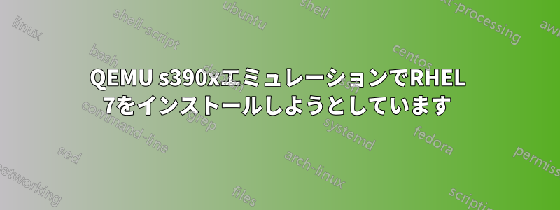 QEMU s390xエミュレーションでRHEL 7をインストールしようとしています