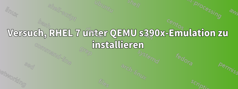 Versuch, RHEL 7 unter QEMU s390x-Emulation zu installieren