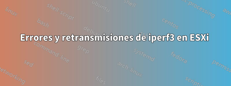 Errores y retransmisiones de iperf3 en ESXi