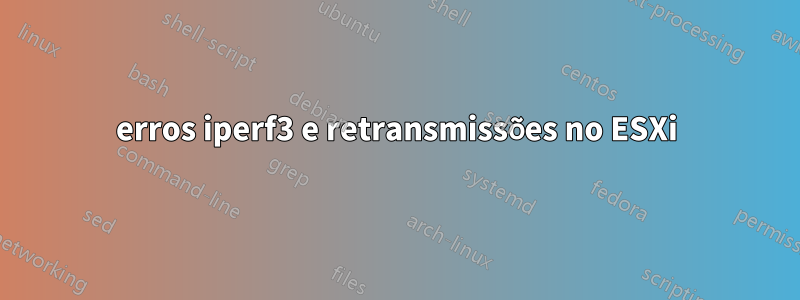 erros iperf3 e retransmissões no ESXi