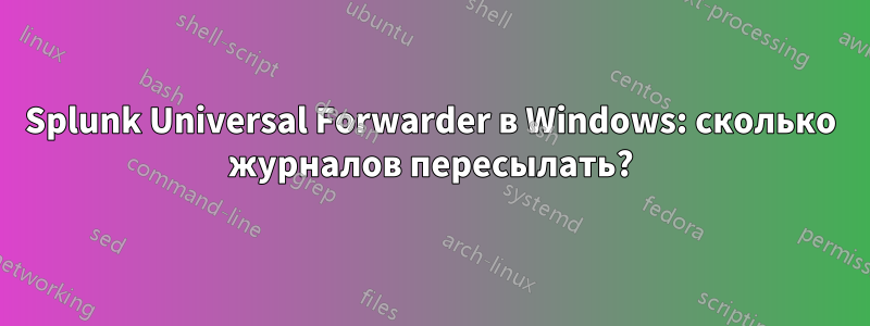 Splunk Universal Forwarder в Windows: сколько журналов пересылать?