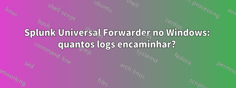 Splunk Universal Forwarder no Windows: quantos logs encaminhar?