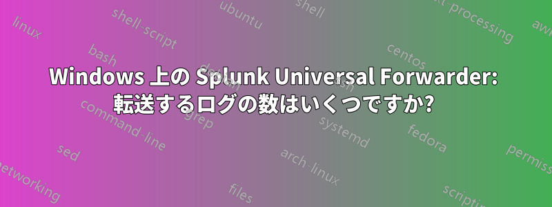 Windows 上の Splunk Universal Forwarder: 転送するログの数はいくつですか?