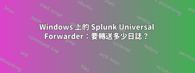 Windows 上的 Splunk Universal Forwarder：要轉送多少日誌？