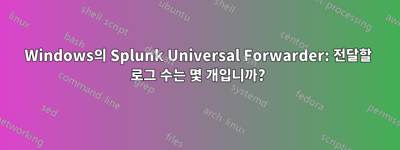 Windows의 Splunk Universal Forwarder: 전달할 로그 수는 몇 개입니까?