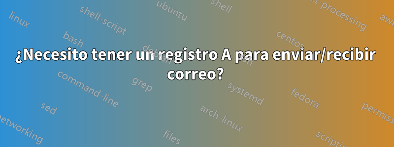 ¿Necesito tener un registro A para enviar/recibir correo?