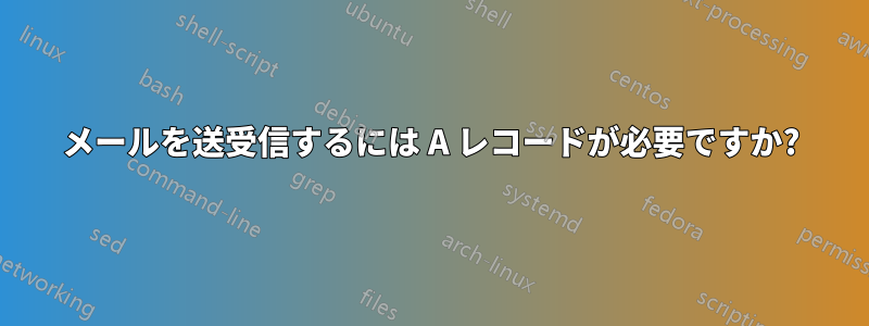 メールを送受信するには A レコードが必要ですか?