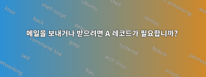 메일을 보내거나 받으려면 A 레코드가 필요합니까?